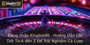 Ang Nhap Kingbet86 Huong Dan Chi Tiet Tu A En Z E Trai Nghiem Ca Cuoc An Toan Nhanh Chong