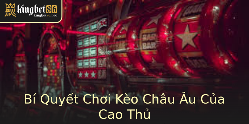 Bí Quyết Chơi Kèo Châu Âu Của Cao Thủ