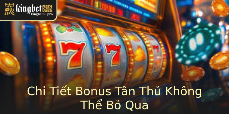 Chi Tiết Bonus Tân Thủ Không Thể Bỏ Qua Chi Tiết Bonus Tân Thủ Không Thể Bỏ Qua