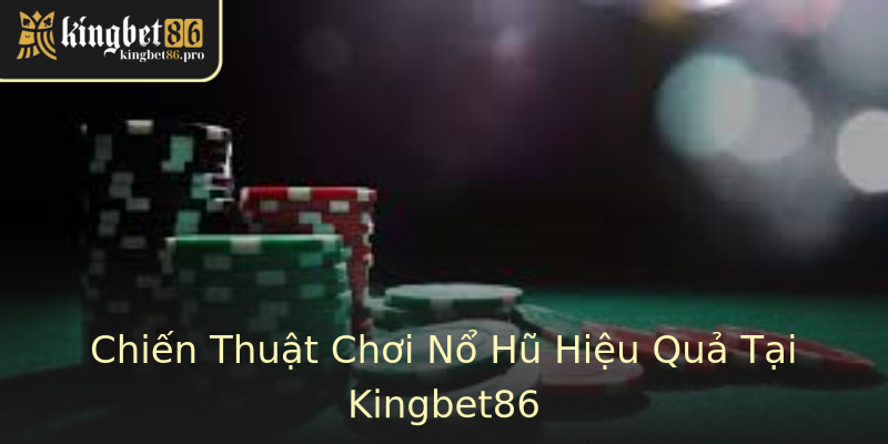 Chiến Thuật Chơi Nổ Hũ Hiệu Quả Tại Kingbet86