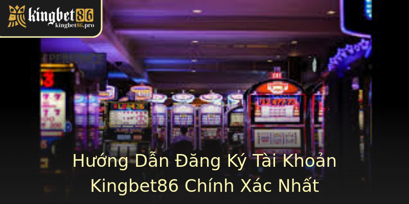 Hướng Dẫn Đăng Ký Tài Khoản Kingbet86 Chính Xác Nhất