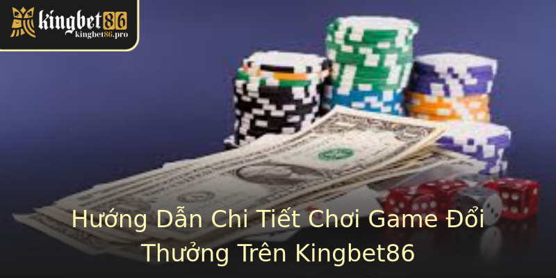 Hướng Dẫn Chi Tiết Chơi Game Đổi Thưởng Trên Kingbet86