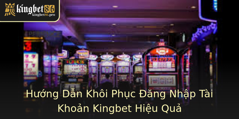 Hướng Dẫn Khôi Phục Đăng Nhập Tài Khoản Kingbet Hiệu Quả