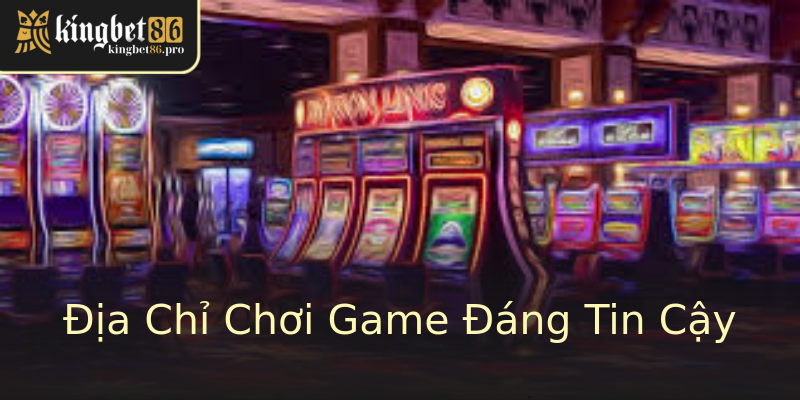 Địa Chỉ Chơi Game Đáng Tin Cậy Địa Chỉ Chơi Game Đáng Tin Cậy