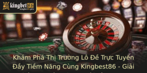 Khám Phá Thị Trường Lô Đề Trực Tuyến Đầy Tiềm Năng Cùng Kingbest86 - Giải Pháp An Toàn Cho Người Yêu Game 5 Kham Pha Thi Truong Lo E Truc Tuyen Ay Tiem Nang Cung Kingbest86 Giai Phap An Toan Cho Nguoi Yeu Gam