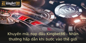 Khuyến mãi nạp đầu Kingbet86 - Nhận thưởng hấp dẫn Từ casino 4 Khuyen Mai Nap Au Kingbet86 Nhan Thuong Hap Dan Khi Buoc Vao The Gioi Casino Truc Tuyen 1