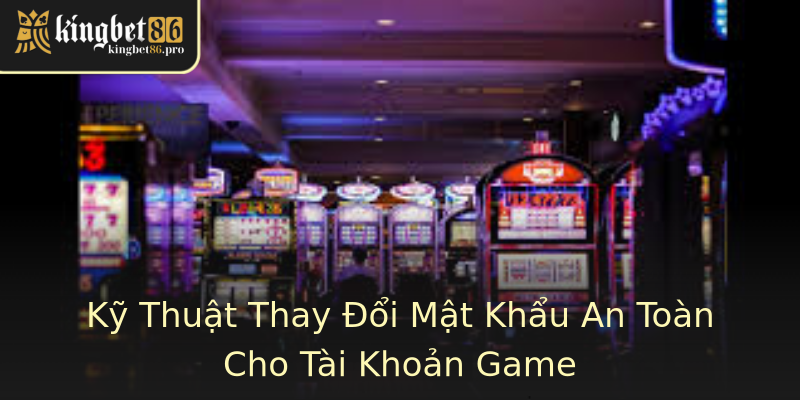 Kỹ Thuật Thay Đổi Mật Khẩu An Toàn Cho Tài Khoản Game