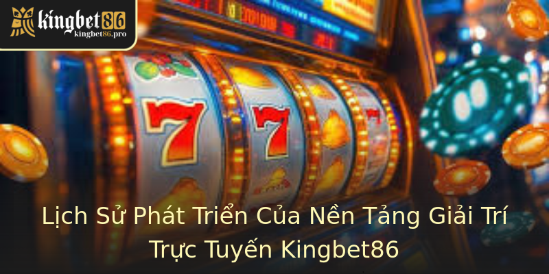 Lịch Sử Phát Triển Của Nền Tảng Giải Trí Trực Tuyến Kingbet86
