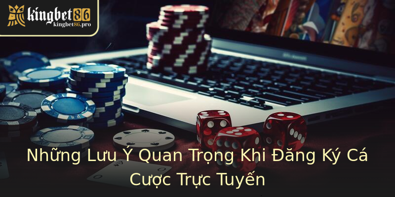 Những Lưu Ý Quan Trọng Khi Đăng Ký Cá Cược Trực Tuyến