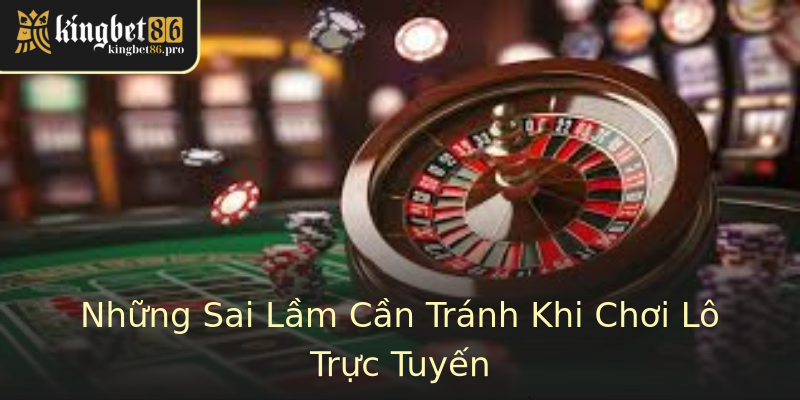 Những Sai Lầm Cần Tránh Khi Chơi Lô Trực Tuyến Những Sai Lầm Cần Tránh Khi Chơi Lô Trực Tuyến