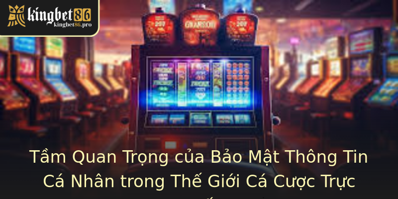 Tầm Quan Trọng của Bảo Mật Thông Tin Cá Nhân trong Thế Giới Cá Cược Trực Tuyến