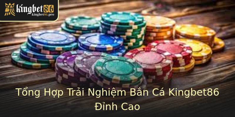 Tổng Hợp Trải Nghiệm Bắn Cá Kingbet86 Đỉnh Cao Tổng Hợp Trải Nghiệm Bắn Cá Kingbet86 Đỉnh Cao