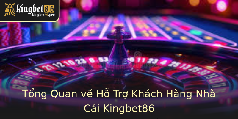 Tổng Quan về Hỗ Trợ Khách Hàng Nhà Cái Kingbet86 Tổng Quan về Hỗ Trợ Khách Hàng Nhà Cái Kingbet86