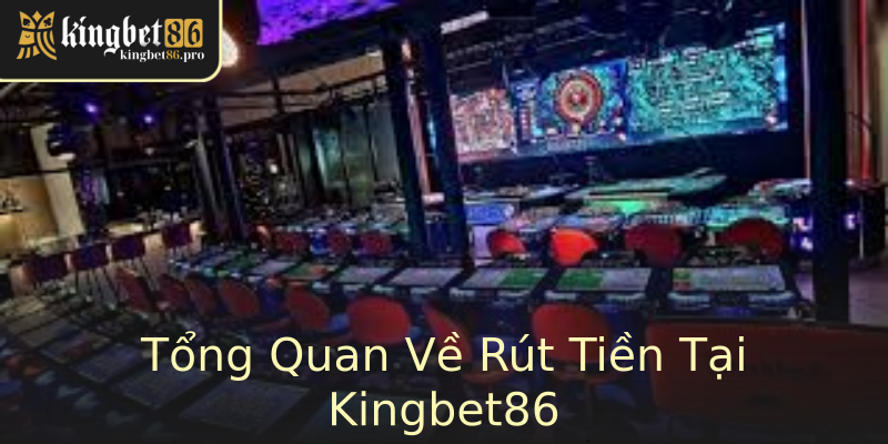 Tổng Quan Về Rút Tiền Tại Kingbet86