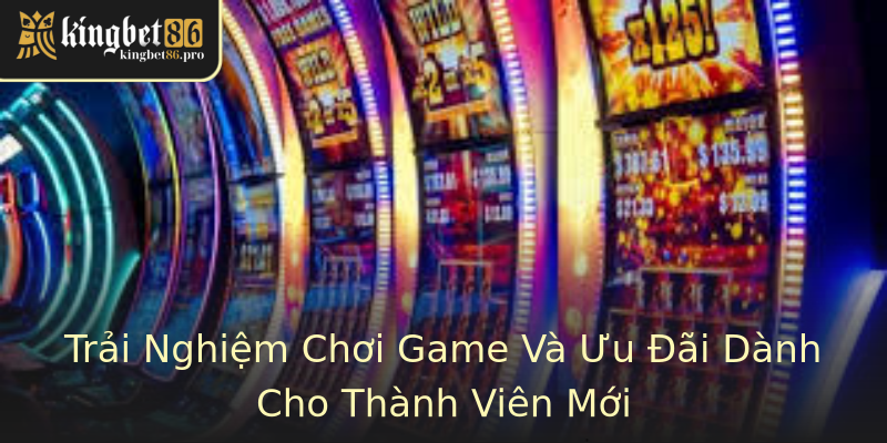 Trải Nghiệm Chơi Game Và Ưu Đãi Dành Cho Thành Viên Mới
