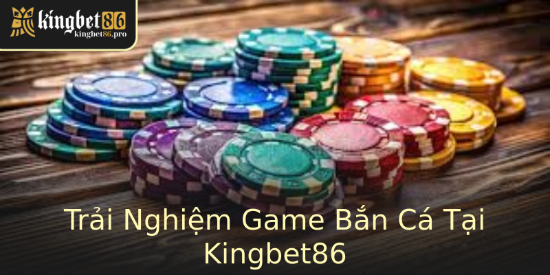 Trải Nghiệm Game Bắn Cá Tại Kingbet86