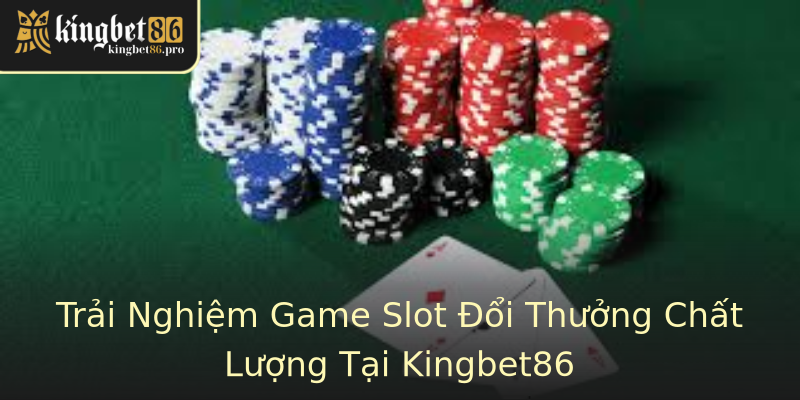 Trải Nghiệm Game Slot Đổi Thưởng Chất Lượng Tại Kingbet86