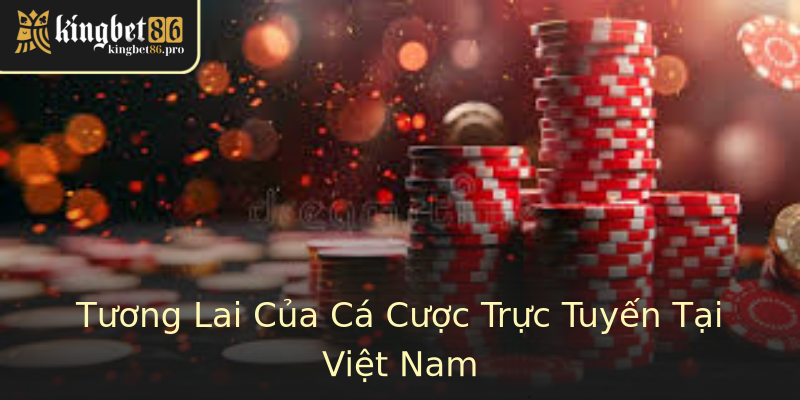 Tương Lai Của Cá Cược Trực Tuyến Tại Việt Nam Tương Lai Của Cá Cược Trực Tuyến Tại Việt Nam