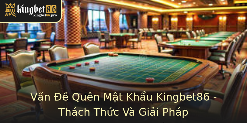 Vấn Đề Quên Mật Khẩu Kingbet86 - Thách Thức Và Giải Pháp